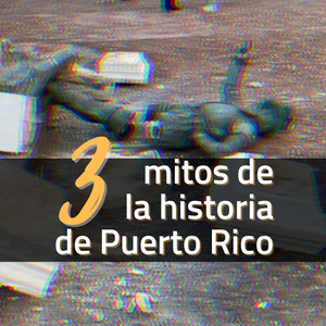 3 mitos de la historia de Puerto Rico que te enseñaron (mal) en la escuela