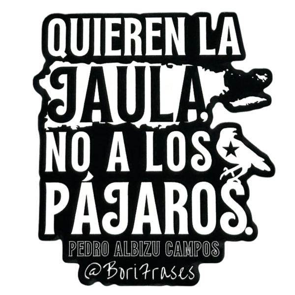 Sticker contra la ley 20, 22 y 60 con la frase de Pedro Albizu Campos: "Quieren la jaula, no a los pájaros." Y para evitarlo, ¡denúncialo con esta camisa! ¡Porque Puerto Rico es nuestro y punto! | Sticker with Pedro Albizu Campos quote, Puerto Rican revolutionary; against Act 60