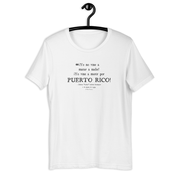 Camisa con frase del 1 de marzo de 1954 y la revolucionaria boricua Lolita Lebrón al recordarle al mundo que Puerto Rico seguía siendo una colonia. Apalabró dicha intención en su respuesta a la prensa ese mismo día: "¡Yo no vine a matar a nadie! ¡Yo vine a morir por Puerto Rico!" T-Shirt with Lolita Lebron quote.
